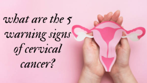 What Are The 5 Warning Signs Of Cervical Cancer?