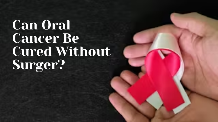 Can Oral Cancer Be Cured Without Surgery